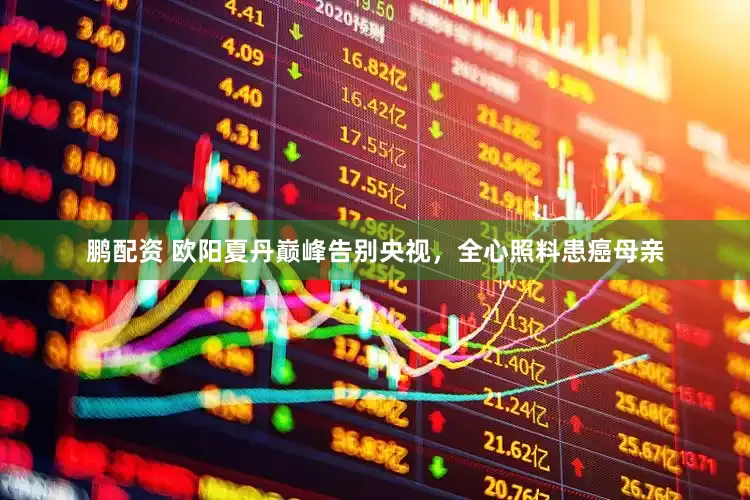 鹏配资 欧阳夏丹巅峰告别央视，全心照料患癌母亲