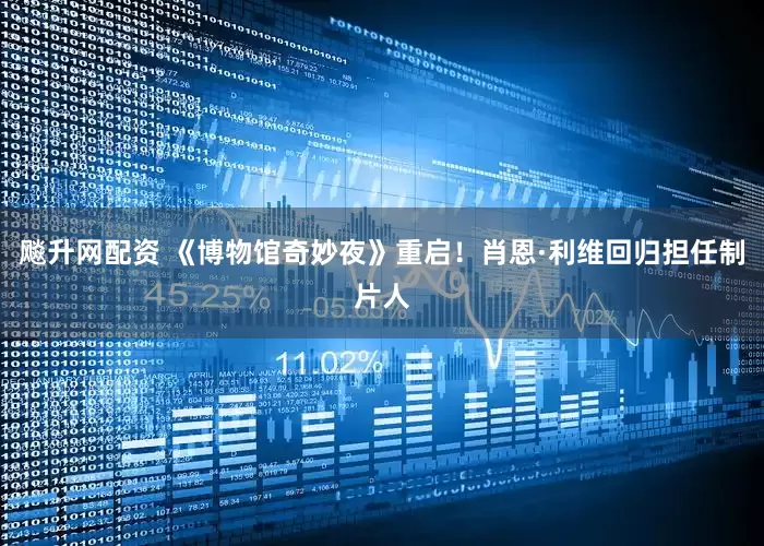 飚升网配资 《博物馆奇妙夜》重启！肖恩·利维回归担任制片人