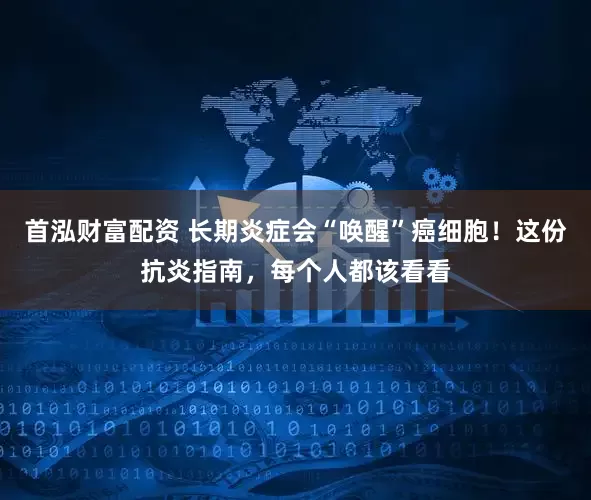 首泓财富配资 长期炎症会“唤醒”癌细胞！这份抗炎指南，每个人都该看看