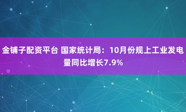 金铺子配资平台 国家统计局：10月份规上工业发电量同比增长7.9%