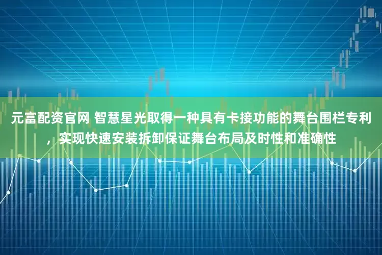 元富配资官网 智慧星光取得一种具有卡接功能的舞台围栏专利，实现快速安装拆卸保证舞台布局及时性和准确性