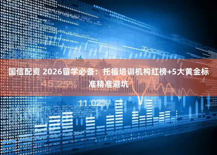 国信配资 2026留学必备：托福培训机构红榜+5大黄金标准精准避坑